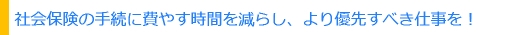 労働社会保険の手続に費やす時間を減らし、より優先すべき仕事を！